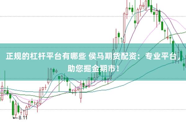正规的杠杆平台有哪些 侯马期货配资：专业平台，助您掘金期市！