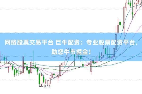 网络股票交易平台 巨牛配资：专业股票配资平台，助您牛市掘金！