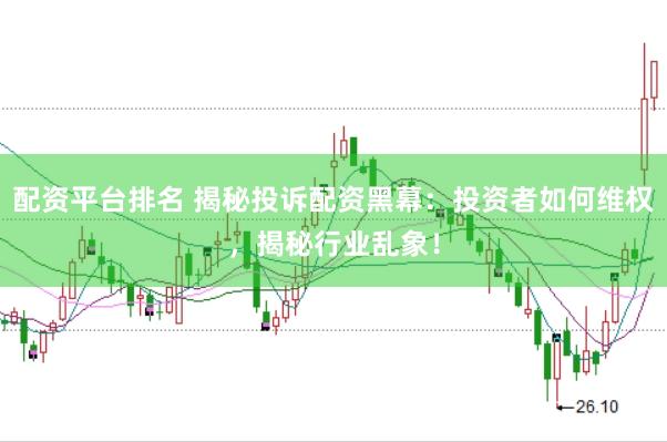 配资平台排名 揭秘投诉配资黑幕：投资者如何维权，揭秘行业乱象！