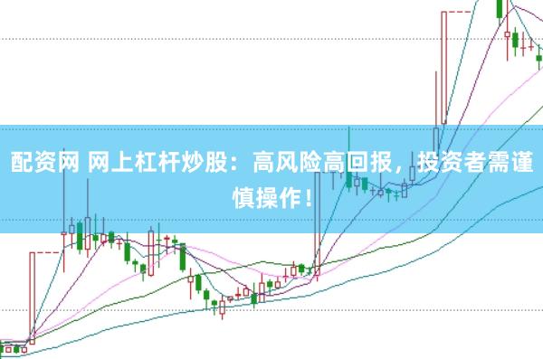 配资网 网上杠杆炒股：高风险高回报，投资者需谨慎操作！