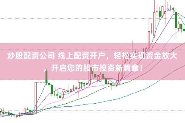炒股配资公司 线上配资开户，轻松实现资金放大，开启您的股市投资新篇章！