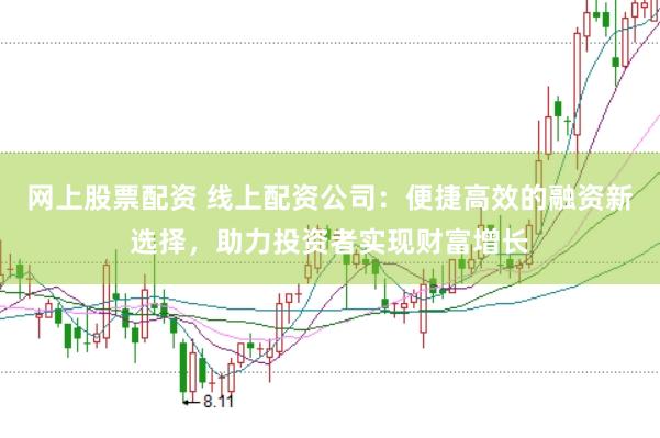 网上股票配资 线上配资公司：便捷高效的融资新选择，助力投资者实现财富增长