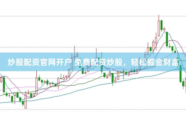炒股配资官网开户 免费配资炒股，轻松掘金财富