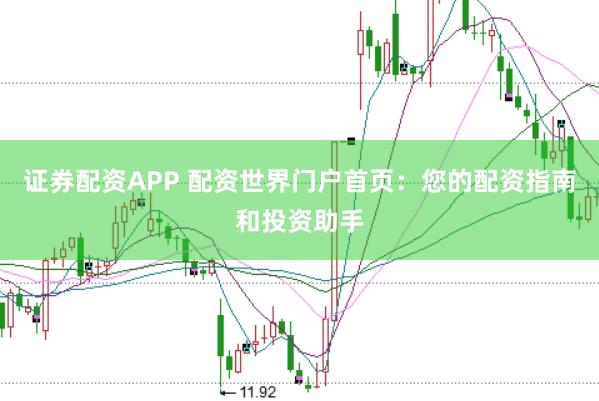 证券配资APP 配资世界门户首页：您的配资指南和投资助手