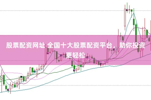 股票配资网址 全国十大股票配资平台，助你投资更轻松