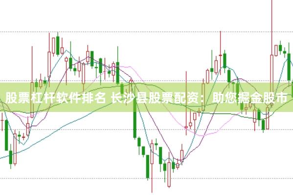 股票杠杆软件排名 长沙县股票配资：助您掘金股市