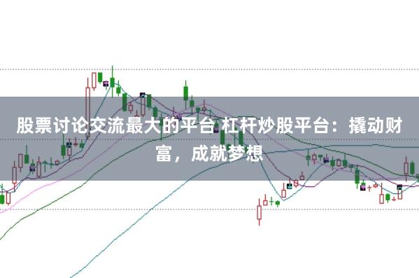 股票讨论交流最大的平台 杠杆炒股平台：撬动财富，成就梦想