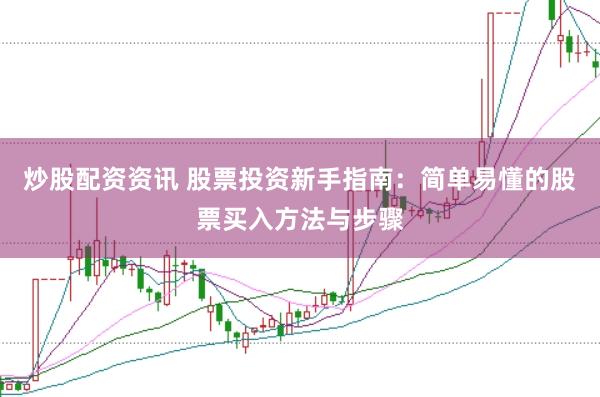 炒股配资资讯 股票投资新手指南：简单易懂的股票买入方法与步骤