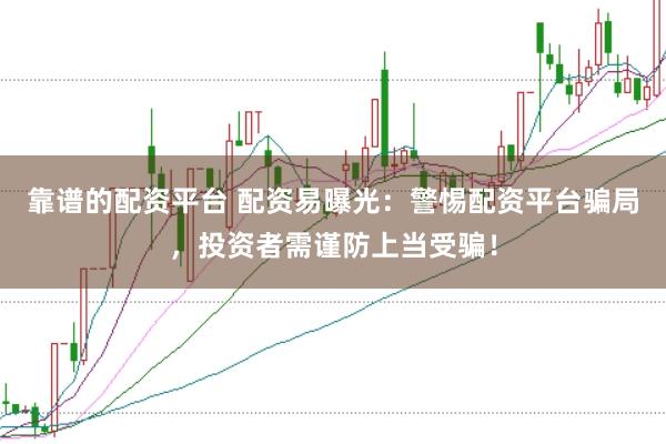 靠谱的配资平台 配资易曝光：警惕配资平台骗局，投资者需谨防上当受骗！
