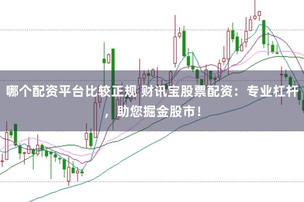 哪个配资平台比较正规 财讯宝股票配资：专业杠杆，助您掘金股市！