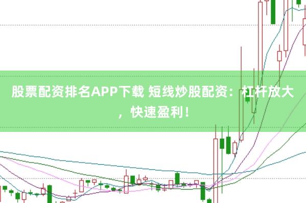 股票配资排名APP下载 短线炒股配资:杠杆放大,快速盈利!