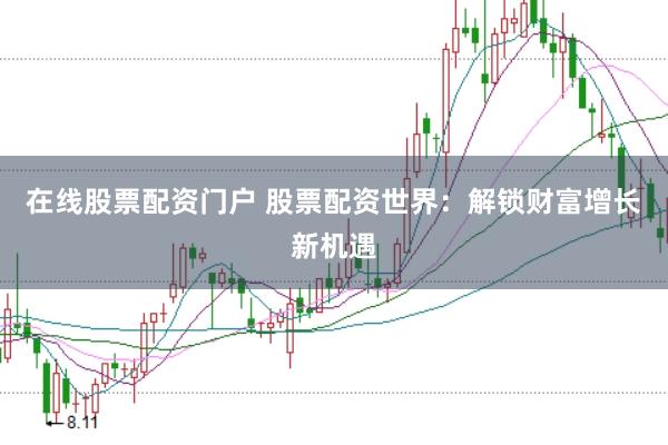 在线股票配资门户 股票配资世界：解锁财富增长新机遇