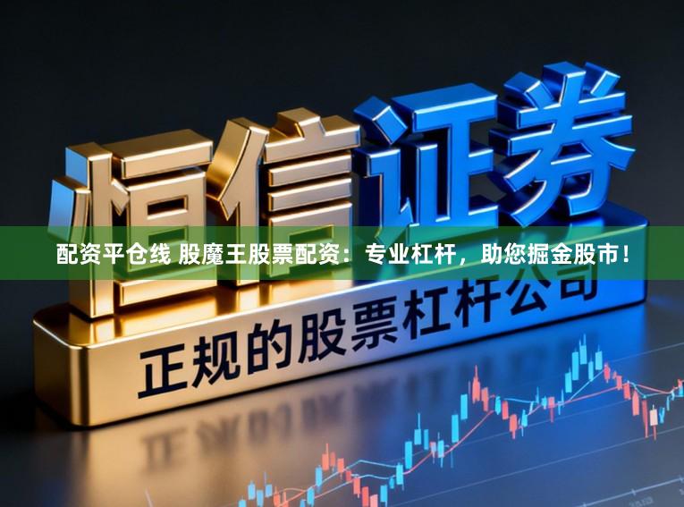 配资平仓线 股魔王股票配资:专业杠杆,助您掘金股市!