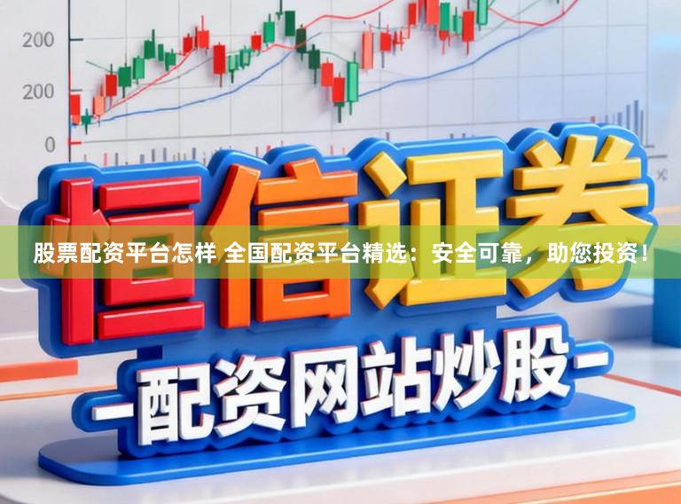 股票配资平台怎样 全国配资平台精选:安全可靠,助您投资!