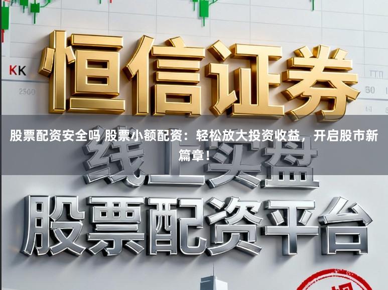 股票配资安全吗 股票小额配资:轻松放大投资收益,开启股市新篇章!