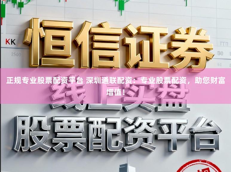 正规专业股票配资平台 深圳通联配资：专业股票配资，助您财富增值！