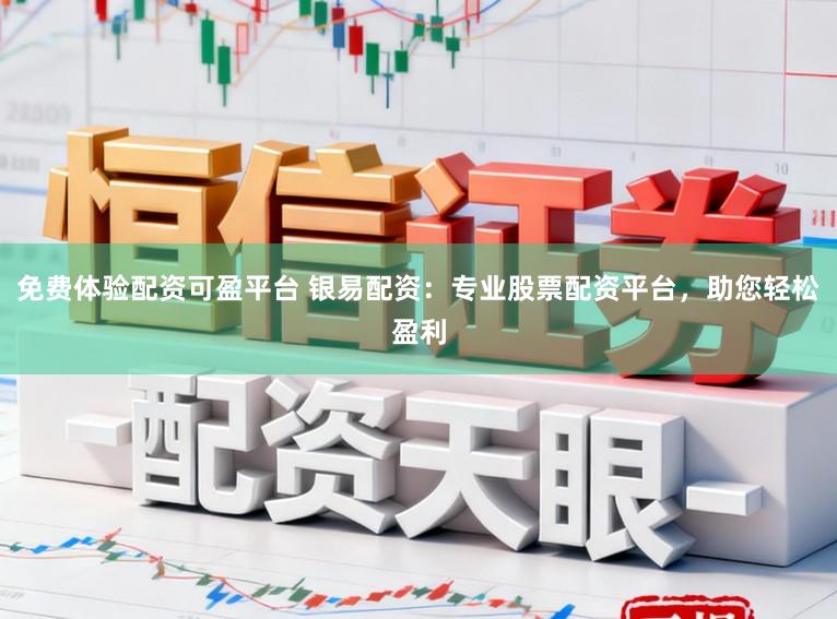 免费体验配资可盈平台 银易配资：专业股票配资平台，助您轻松盈利