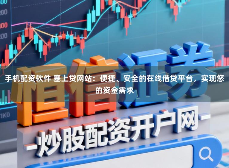 手机配资软件 塞上贷网站：便捷、安全的在线借贷平台，实现您的资金需求