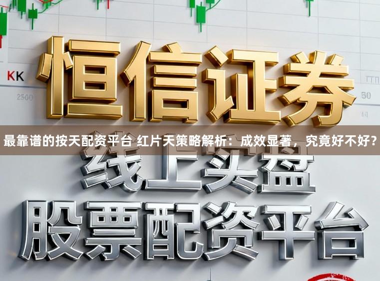 最靠谱的按天配资平台 红片天策略解析：成效显著，究竟好不好？