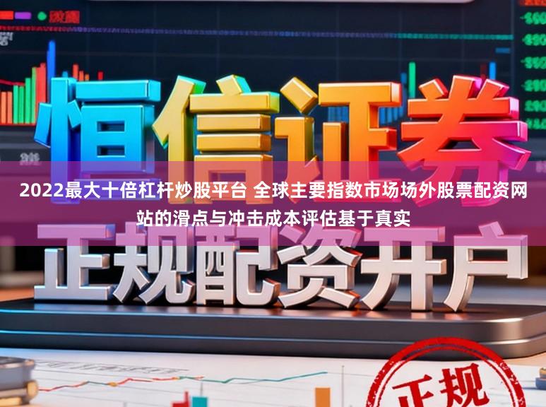 2022最大十倍杠杆炒股平台 全球主要指数市场场外股票配资网站的滑点与冲击成本评估基于真实