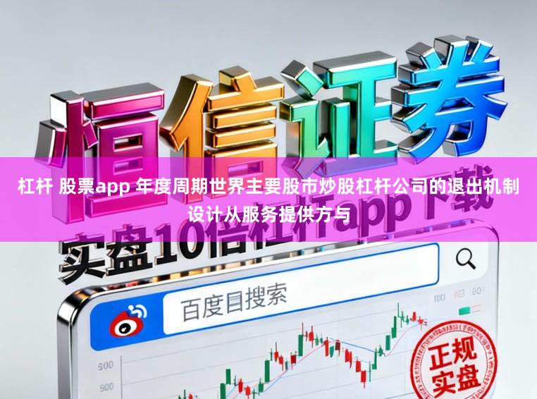 杠杆 股票app 年度周期世界主要股市炒股杠杆公司的退出机制设计从服务提供方与