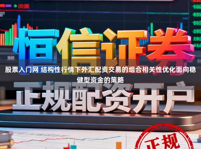 股票入门网 结构性行情下外汇配资交易的组合相关性优化面向稳健型资金的策略