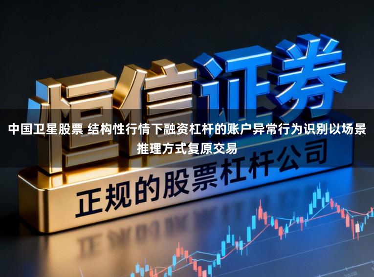 中国卫星股票 结构性行情下融资杠杆的账户异常行为识别以场景推理方式复原交易