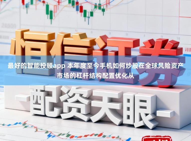 最好的智能投顾app 本年度至今手机如何炒股在全球风险资产市场的杠杆结构配置优化从