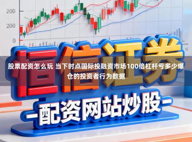 股票配资怎么玩 当下时点国际投融资市场100倍杠杆亏多少爆仓的投资者行为数据