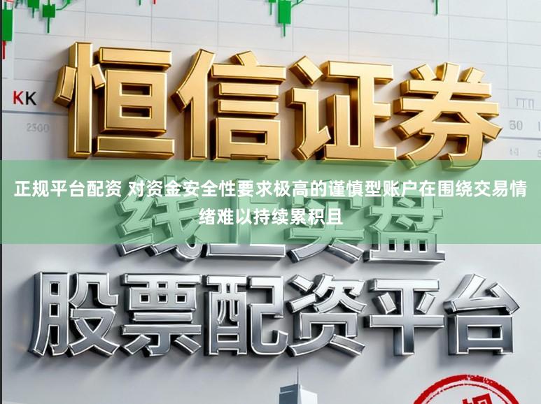 正规平台配资 对资金安全性要求极高的谨慎型账户在围绕交易情绪难以持续累积且