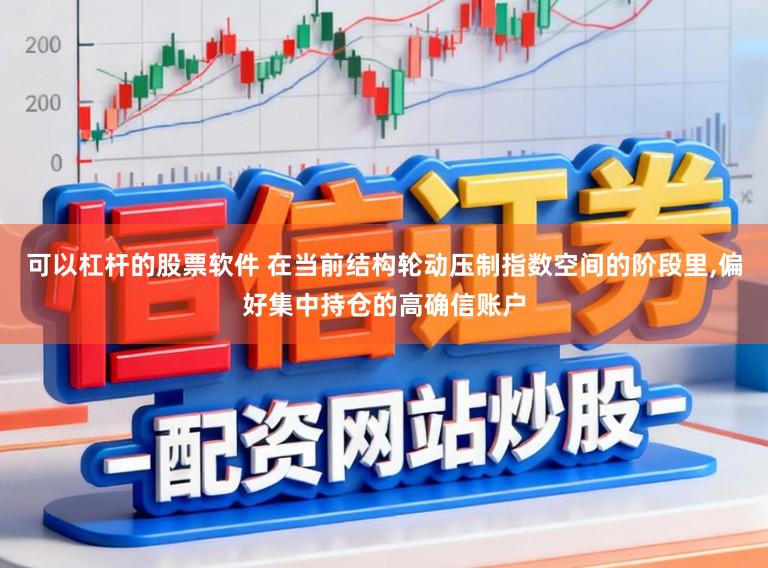 可以杠杆的股票软件 在当前结构轮动压制指数空间的阶段里，偏好集中持仓的高确信账户