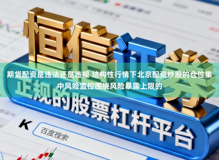 期货配资是违法还是违规 结构性行情下北京配资炒股的仓位集中风险监控围绕风险暴露上限的