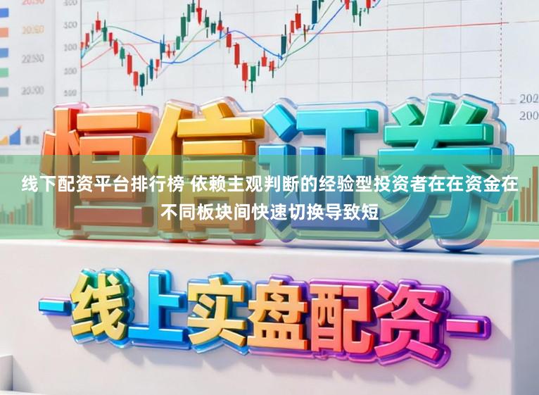 线下配资平台排行榜 依赖主观判断的经验型投资者在在资金在不同板块间快速切换导致短