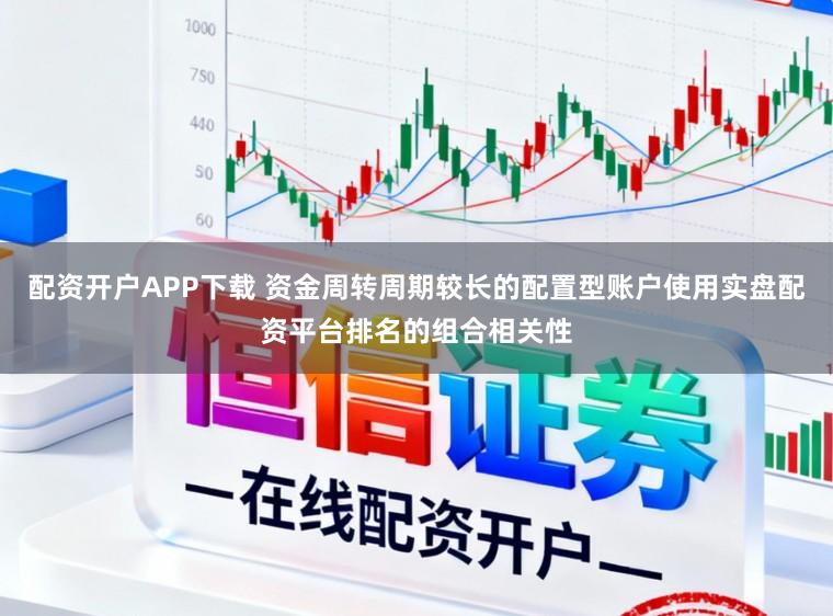 配资开户APP下载 资金周转周期较长的配置型账户使用实盘配资平台排名的组合相关性