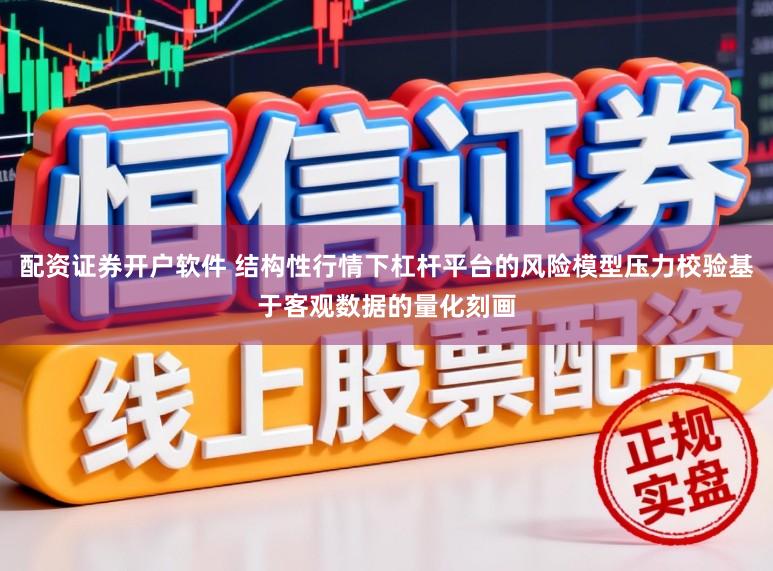 配资证券开户软件 结构性行情下杠杆平台的风险模型压力校验基于客观数据的量化刻画