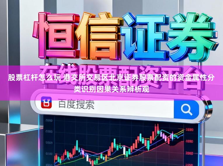 股票杠杆怎么玩 港交所交易区北京证券股票配资的资金属性分类识别因果关系辨析观