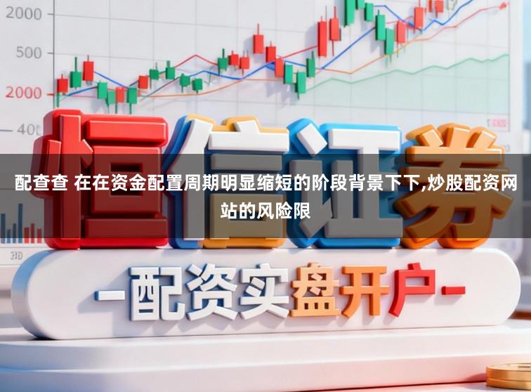 配查查 在在资金配置周期明显缩短的阶段背景下下，炒股配资网站的风险限