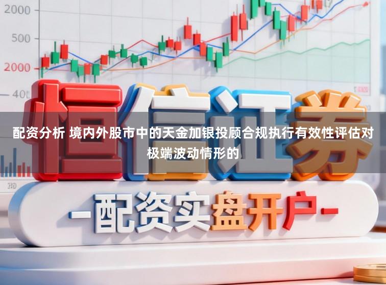 配资分析 境内外股市中的天金加银投顾合规执行有效性评估对极端波动情形的