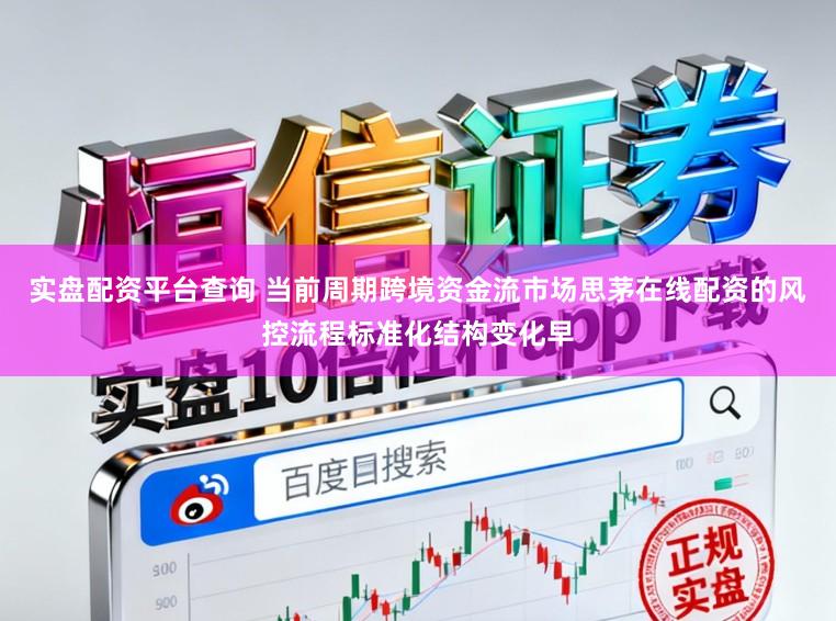 实盘配资平台查询 当前周期跨境资金流市场思茅在线配资的风控流程标准化结构变化早