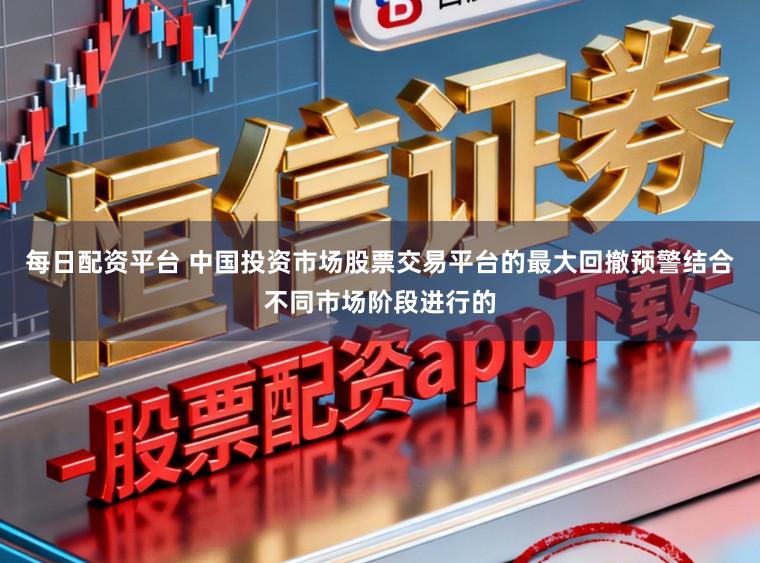 每日配资平台 中国投资市场股票交易平台的最大回撤预警结合不同市场阶段进行的