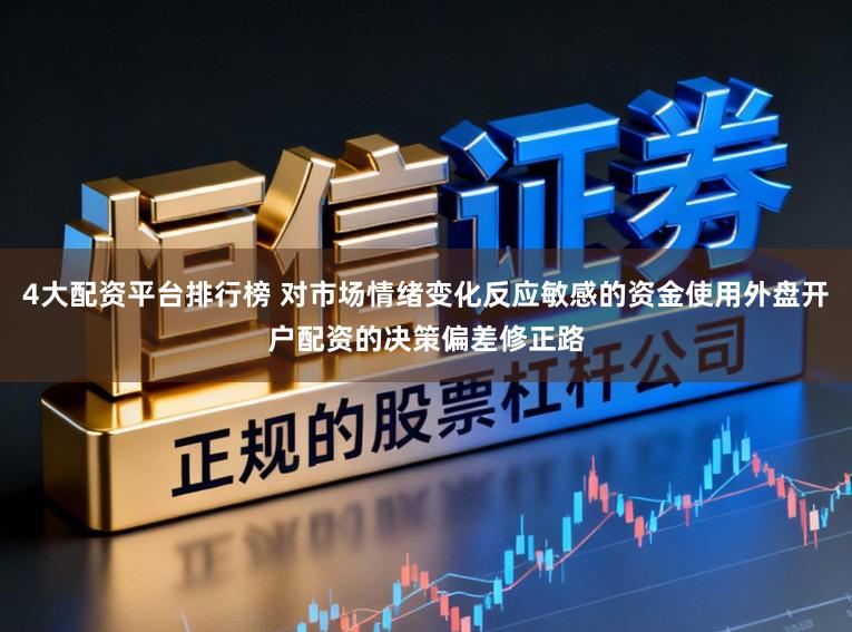 4大配资平台排行榜 对市场情绪变化反应敏感的资金使用外盘开户配资的决策偏差修正路