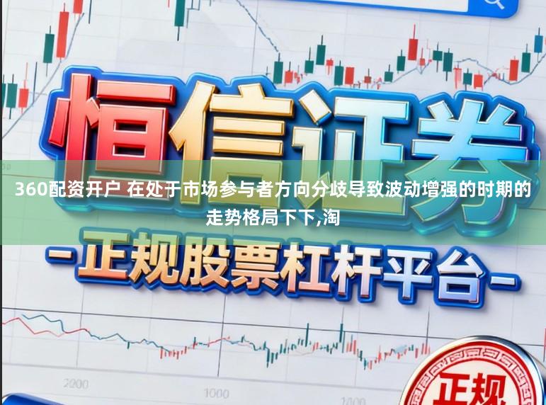 360配资开户 在处于市场参与者方向分歧导致波动增强的时期的走势格局下下，淘
