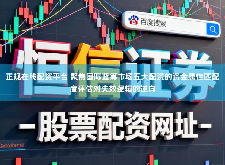 正规在线配资平台 聚焦国际蓝筹市场五大配资的资金属性匹配度评估对失效逻辑的逆向
