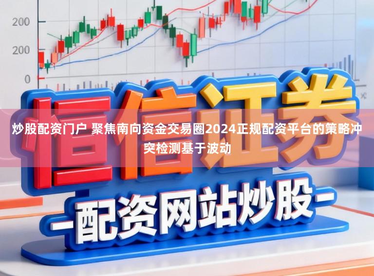 炒股配资门户 聚焦南向资金交易圈2024正规配资平台的策略冲突检测基于波动