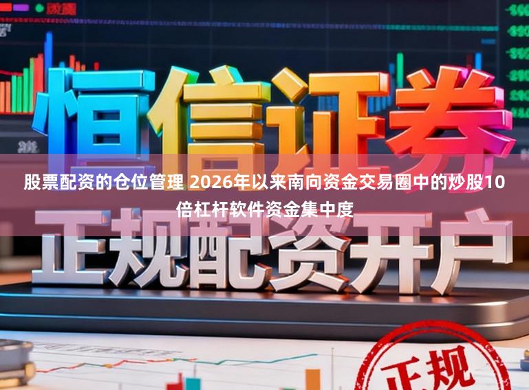 股票配资的仓位管理 2026年以来南向资金交易圈中的炒股10倍杠杆软件资金集中度