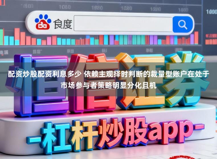 配资炒股配资利息多少 依赖主观择时判断的裁量型账户在处于市场参与者策略明显分化且机