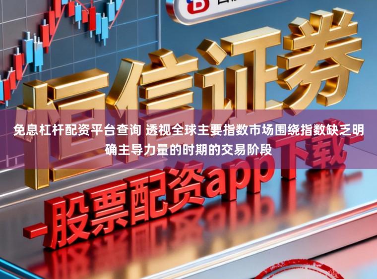免息杠杆配资平台查询 透视全球主要指数市场围绕指数缺乏明确主导力量的时期的交易阶段