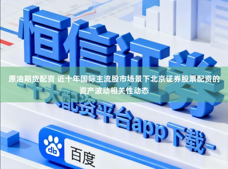 原油期货配资 近十年国际主流股市场景下北京证券股票配资的资产波动相关性动态