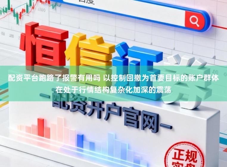 配资平台跑路了报警有用吗 以控制回撤为首要目标的账户群体在处于行情结构复杂化加深的震荡