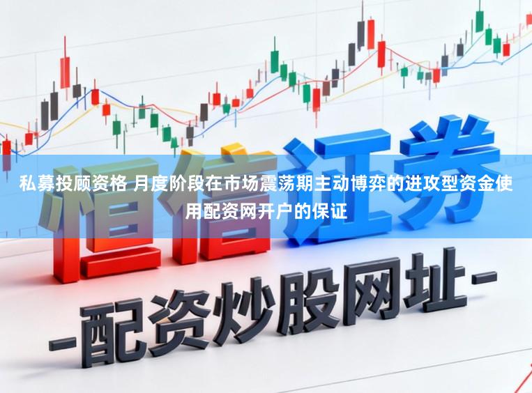 私募投顾资格 月度阶段在市场震荡期主动博弈的进攻型资金使用配资网开户的保证
